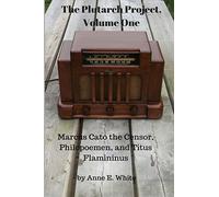 The Plutarch Project, Volume One: Marcus Cato the Censor, Philopoemen, and Titus Flamininus: Volume 1