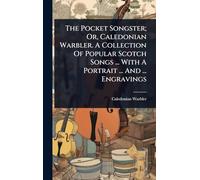 The Pocket Songster; Or, Caledonian Warbler. A Collection Of Popular Scotch Songs ... With A Portrait ... And ... Engravings