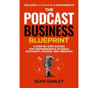 The Podcast Business Blueprint: A Step-by-Step System for Professionals to Build Authority, Income, and Freedom