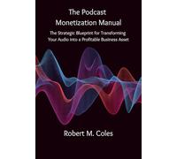 The Podcast Monetization Manual: The Strategic Blueprint for Transforming Your Audio into a Profitable Business Asset