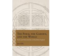 The Poem, the Garden, and the World: Poetry and Performativity in Elizabethan England (Rethinking the Early Modern)