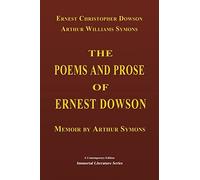 The Poems and Prose of Ernest Dowson - Memoir by Arthur Symons (Immortal Literature Series)