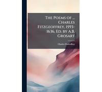 The Poems of ... Charles Fitzgeoffrey, 1593-1636, Ed. by A.B. Grosart
