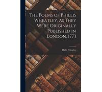 The Poems of Phillis Wheatley, as They Were Originally Published in London, 1773