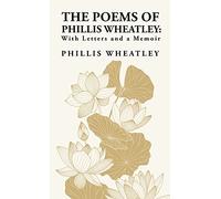 The Poems of Phillis Wheatley: With Letters and a Memoir: With Letters and a Memoir By: Phillis Wheatley