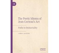 The Poetic Idioms of Jean Cocteau’s Art: Paths to Immortality