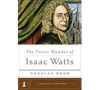 The Poetic Wonder Of Isaac Watts (Long Line of Godly Men Profile)