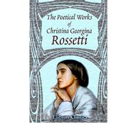 The Poetical Works of Christina Georgina Rossetti: With Memoir and Notes &c., by William Michael Rossetti