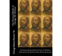 The POETICAL WORKS of GEORGE M. HORTON: The Colored Bard of North-Carolina, to which is prefixed The Life Of The Author, Written by Himself.