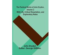 The Poetical Works of John Dryden, Volume 2; With Life, Critical Dissertation, and Explanatory Notes