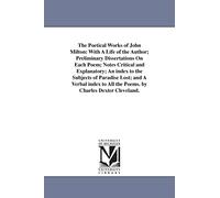 The poetical works of John Milton: with a life of the author; preliminary dissertations on each poem; notes critical and explanatory; an index to the ... all the poems. By Charles Dexter Cleveland.