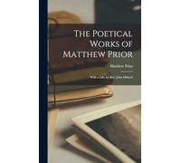 The Poetical Works of Matthew Prior: With a Life, by Rev. John Mitford