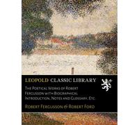 The Poetical Works of Robert Fergusson with Biographical Introduction, Notes and Glossary, Etc.
