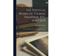 The Poetical Works of Thomas Traherne, B.D., 1636?-1674: Now First Published From the Original Manuscripts