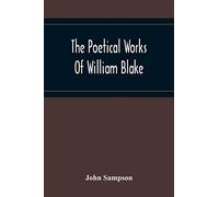 The Poetical Works Of William Blake; A New And Verbatim Text From The Manuscript Engraved And Letterpress Originals With Variorum Readings And Bibliographical Notes And Prefaces