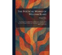 The Poetical Works of William Blake: Including the Unpublished French Revolution, Together With the Minor Prophetic Books, and Selections From the Four Zoas, Milton, & Jerusalem