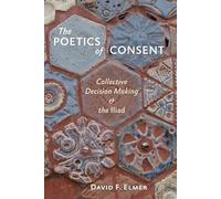 The Poetics of Consent - Collective Decision Making and the Iliad