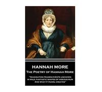 The Poetry of Hannah More: "Imagination frames events unknown, in wild, fantastic shapes of hideous ruin, And what it fears, creates"
