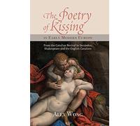 The Poetry of Kissing in Early Modern Europe: From the Catullan Revival to Secundus, Shakespeare and the English Cavaliers: 34 (Studies in Renaissance Literature)