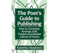 The Poet's Guide to Publishing: How to Conceive, Arrange, Edit, Publish and Market a Book of Poetry