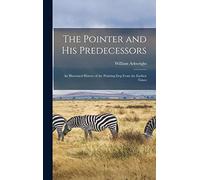 The Pointer and His Predecessors: An Illustrated History of the Pointing Dog From the Earliest Times