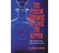 The Poison Murders of Jack the Ripper: His Final Crimes, Trial and Execution