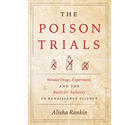 The Poison Trials: Wonder Drugs, Experiment, and the Battle for Authority in Renaissance Science (Synthesis)