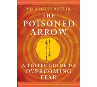 The Poisoned Arrow : A Toltec Guide to Overcoming Fear
