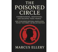 The Poisoned Circle: Understanding, Identifying, and Escaping Toxic People: How to Recognize Emotional Manipulators, Protect Your Energy, and Reclaim Your Peace
