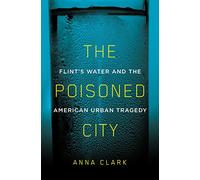 The Poisoned City: Flint's Water and the American Urban Tragedy