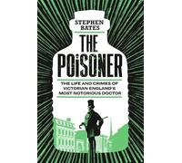 The Poisoner: The Life and Crimes of Victorian England's Most Notorious Doctor
