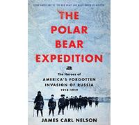 The Polar Bear Expedition: The Heroes of America's Forgotten Invasion of Russia, 1918-1919