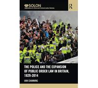 The Police and the Expansion of Public Order Law in Britain, 1829-2014 (Routledge SOLON Explorations in Crime and Criminal Justice Histories)
