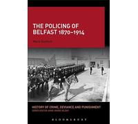 The Policing of Belfast 1870-1914 (History of Crime, Deviance and Punishment)