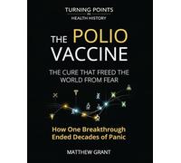 The Polio Vaccine: The Cure That Freed the World from Fear. How One Breakthrough Ended Decades of Panic. (Turning Points in Health History: Breakthroughs That Changed the World)