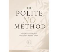 The Polite No Method: Setting Boundaries with Family - Without Guilt, Drama, or Losing Yourself