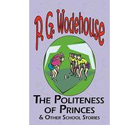 The Politeness of Princes & Other School Stories - From the Manor Wodehouse Collection, a Selection from the Early Works of P. G. Wodehouse