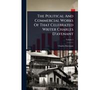 The Political And Commercial Works Of That Celebrated Writer Charles D'avenant