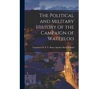 The Political and Military History of the Campaign of Waterloo