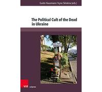 The Political Cult of the Dead in Ukraine: Traditions and Dimensions from the First World War to Today (Kultur- und Sozialgeschichte Osteuropas / ... and Social History of Eastern Europe, 14)