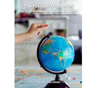The Political Dictionary: Key Terms Explained for Students & Beginners: A Complete Reference Guide to Political Science Concepts, Government Systems, and Political Ideologies