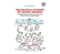 The Political Economy of Central Banking: Contested Control and the Power of Finance, Selected Essays of Gerald Epstein
