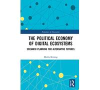 The Political Economy of Digital Ecosystems: Scenario Planning for Alternative Futures (Routledge Studies in the Economics of Innovation)