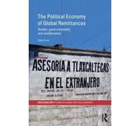 The Political Economy of Global Remittances: Gender, Governmentality and Neoliberalism (RIPE Series in Global Political Economy)
