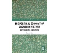 The Political Economy of Growth in Vietnam: Between States and Markets (Routledge Contemporary Southeast Asia Series)
