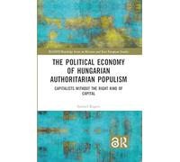 The Political Economy of Hungarian Authoritarian Populism: Capitalists without the Right Kind of Capital (BASEES/Routledge Series on Russian and East European Studies)