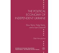 The Political Economy of Independent Ukraine: Slow Starts, False Starts, and a Last Chance? (Studies in Economic Transition)