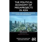 The Political Economy of Megaprojects in Asia : State Power, Land Control, Financial Flows, and Dispossession
