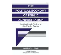 The Political Economy of Public Administration: Institutional Choice in the Public Sector (Political Economy of Institutions and Decisions)