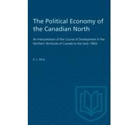 The Political Economy of the Canadian North : An Interpretation of the Course of Development in the Northern Territories of Canada to the Early 1960s